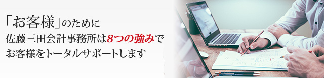 「お客様」のために税理士法人 佐藤三田会計事務所は8つの強みでお客様をトータルサポートします